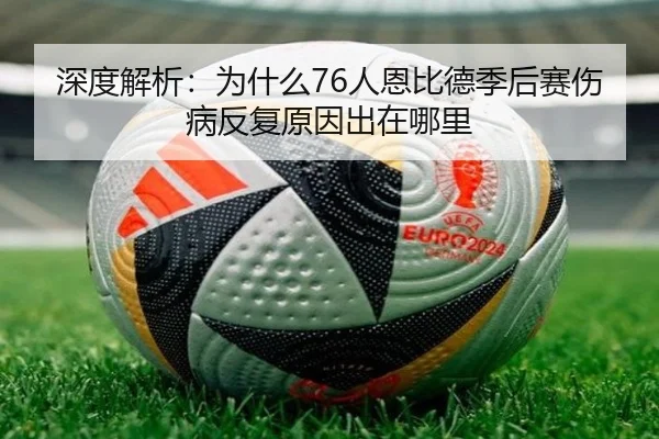 深度解析：为什么76人恩比德季后赛伤病反复原因出在哪里