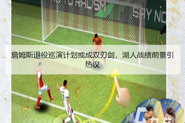 詹姆斯退役巡演计划或成双刃剑，湖人战绩前景引热议